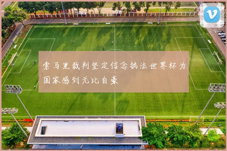 索马里裁判坚定信念执法世界杯为国家感到无比自豪