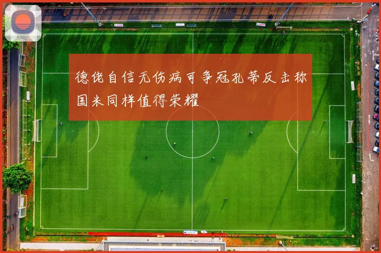 德佬自信无伤病可争冠孔蒂反击称国米同样值得荣耀