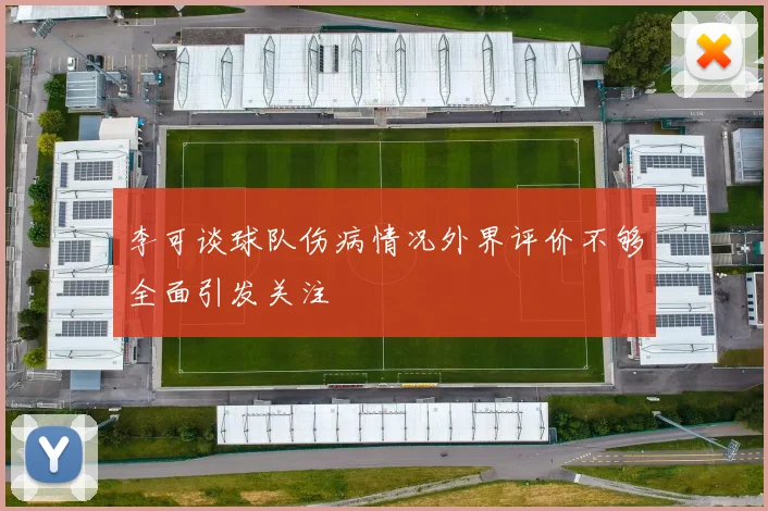 李可谈球队伤病情况外界评价不够全面引发关注
