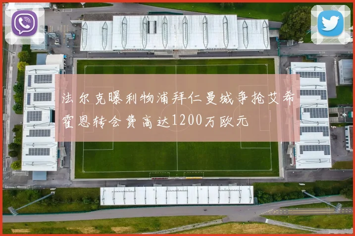 法尔克曝利物浦拜仁曼城争抢艾希霍恩转会费高达1200万欧元