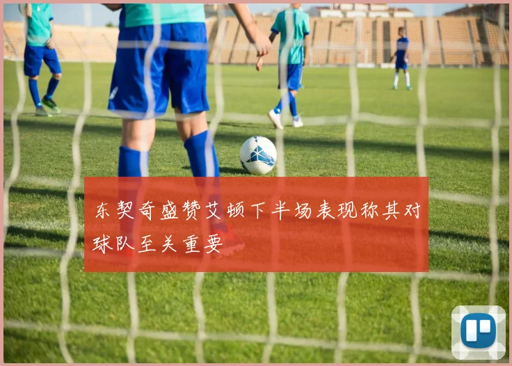 东契奇盛赞艾顿下半场表现称其对球队至关重要