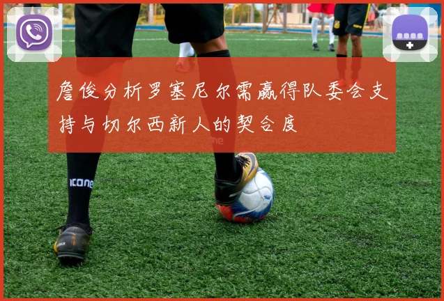 詹俊分析罗塞尼尔需赢得队委会支持与切尔西新人的契合度