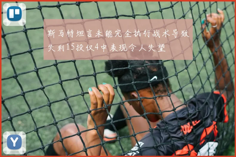 斯马特坦言未能完全执行战术导致失利15投仅4中表现令人失望